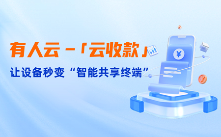 有人云上线「云收款」：0门槛让共享设备轻松变现，3步开启“躺赚”模式